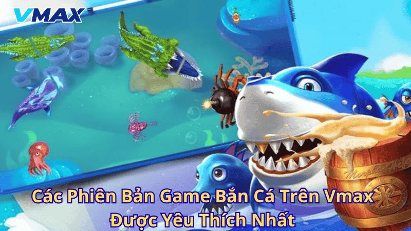 Các phiên bản game bắn cá trên Vmax được yêu thích nhất