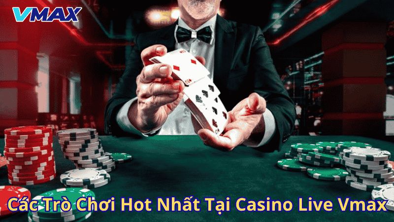Các trò chơi hot nhất tại Casino live Vmax