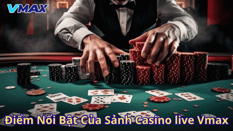 Điểm nổi bật của sảnh Casino live Vmax